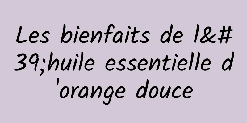 Les bienfaits de l'huile essentielle d'orange douce