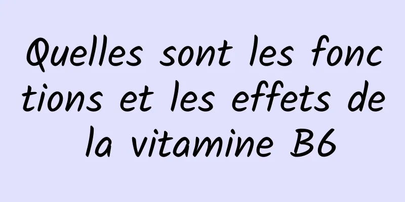 Quelles sont les fonctions et les effets de la vitamine B6