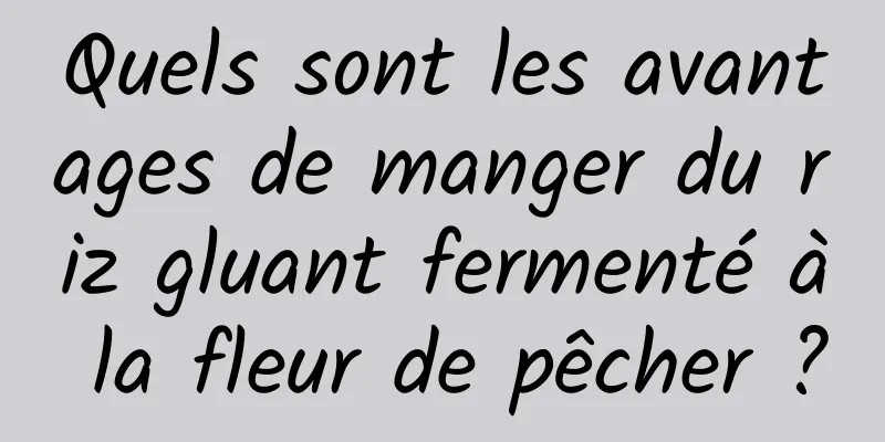 Quels sont les avantages de manger du riz gluant fermenté à la fleur de pêcher ?