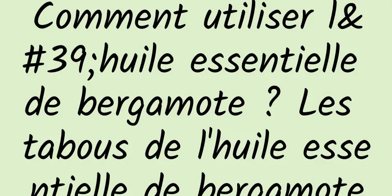 Comment utiliser l'huile essentielle de bergamote ? Les tabous de l'huile essentielle de bergamote