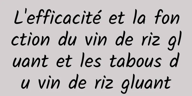 L'efficacité et la fonction du vin de riz gluant et les tabous du vin de riz gluant
