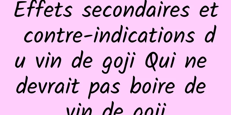 Effets secondaires et contre-indications du vin de goji Qui ne devrait pas boire de vin de goji