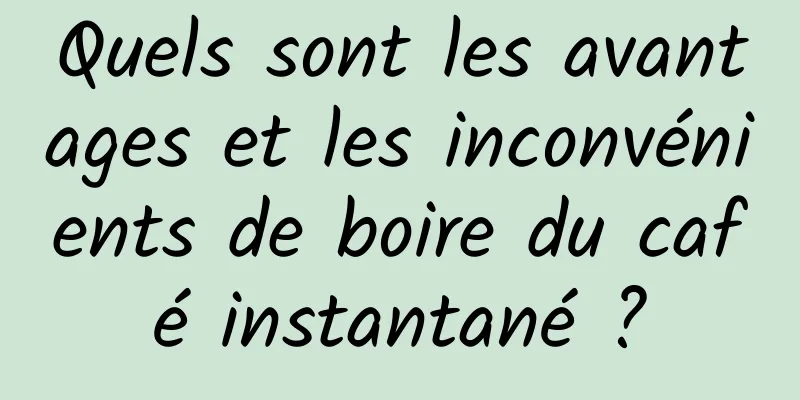 Quels sont les avantages et les inconvénients de boire du café instantané ?