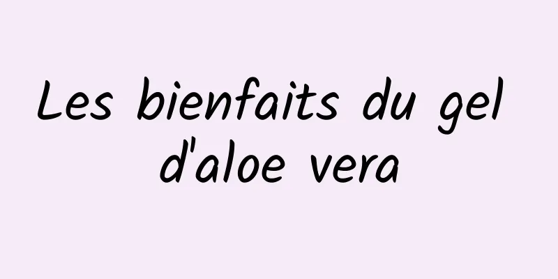 Les bienfaits du gel d'aloe vera
