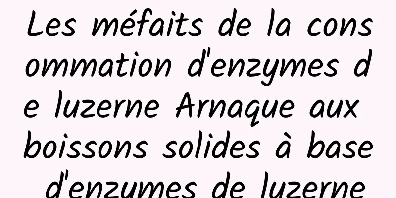 Les méfaits de la consommation d'enzymes de luzerne Arnaque aux boissons solides à base d'enzymes de luzerne