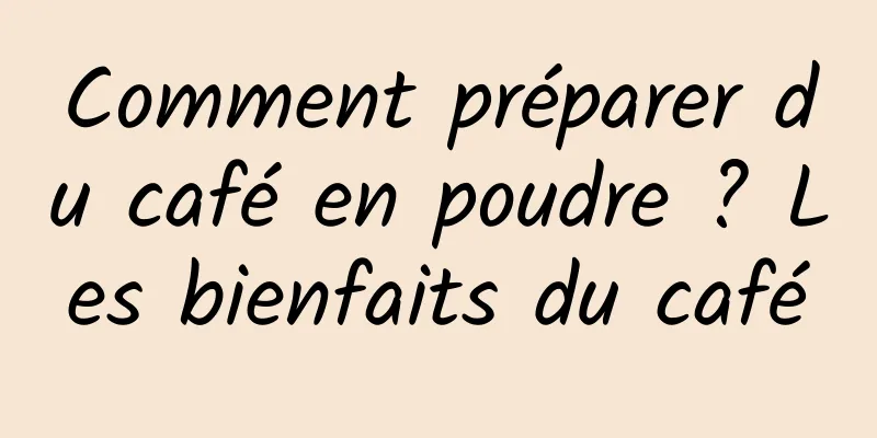 Comment préparer du café en poudre ? Les bienfaits du café