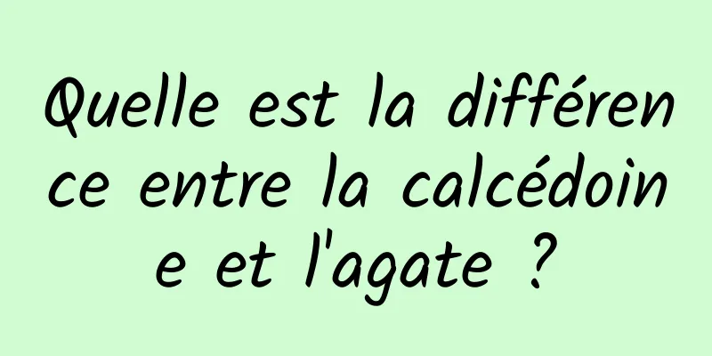 Quelle est la différence entre la calcédoine et l'agate ?