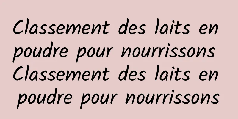 Classement des laits en poudre pour nourrissons Classement des laits en poudre pour nourrissons
