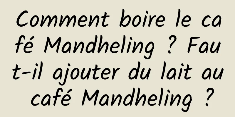 Comment boire le café Mandheling ? Faut-il ajouter du lait au café Mandheling ?