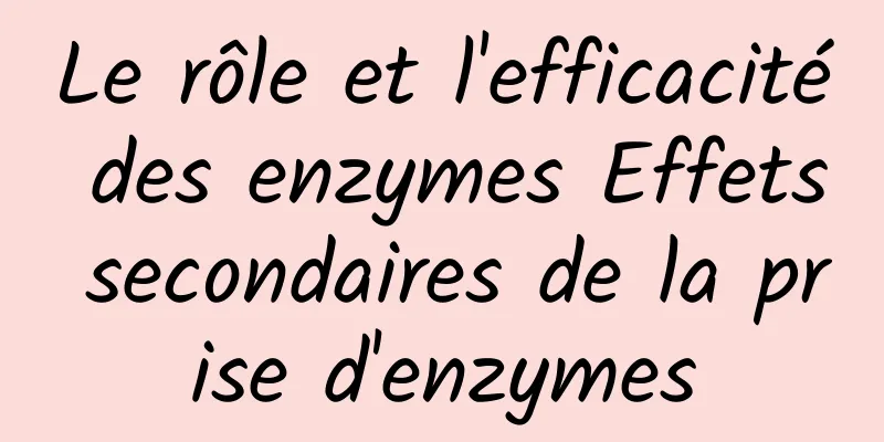 Le rôle et l'efficacité des enzymes Effets secondaires de la prise d'enzymes