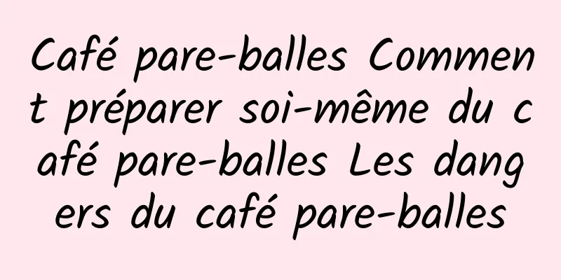 Café pare-balles Comment préparer soi-même du café pare-balles Les dangers du café pare-balles