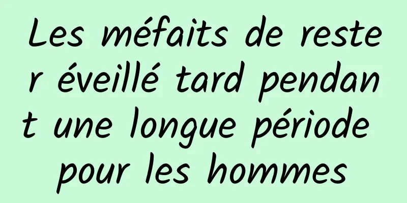 Les méfaits de rester éveillé tard pendant une longue période pour les hommes