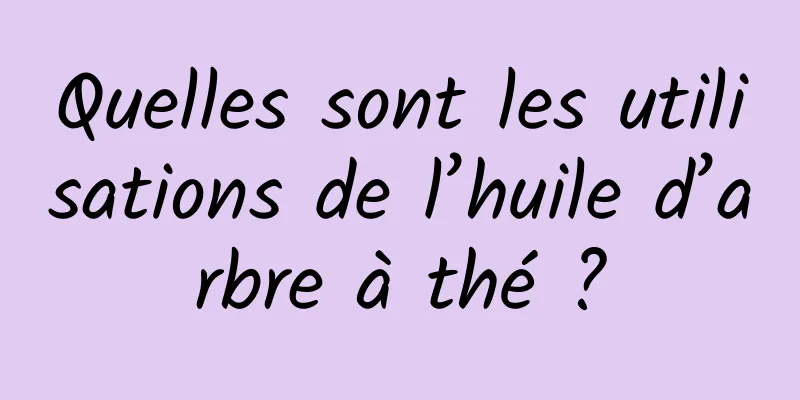 Quelles sont les utilisations de l’huile d’arbre à thé ?