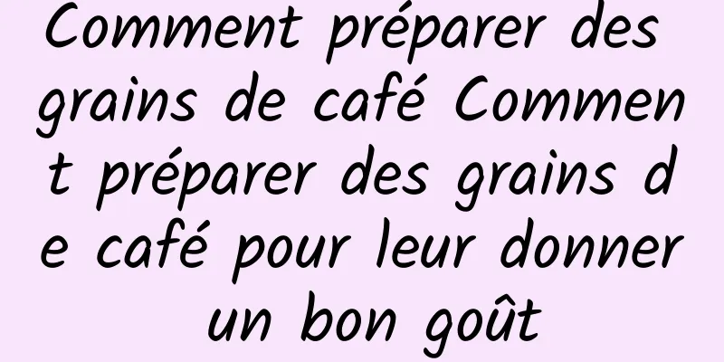 Comment préparer des grains de café Comment préparer des grains de café pour leur donner un bon goût
