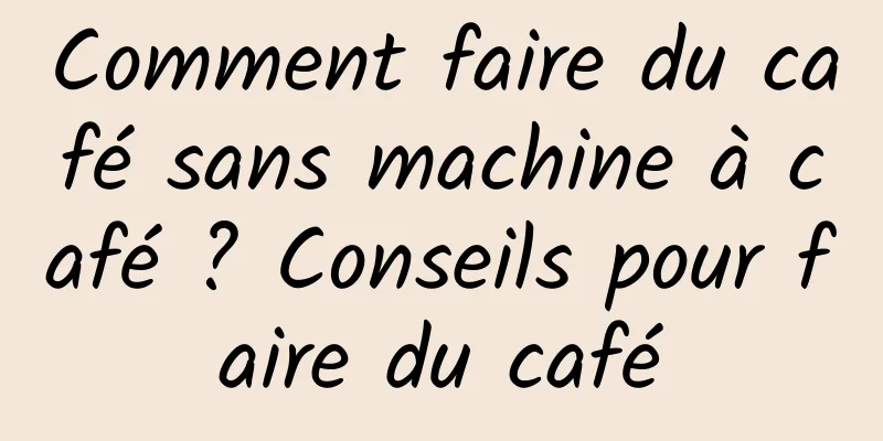 Comment faire du café sans machine à café ? Conseils pour faire du café