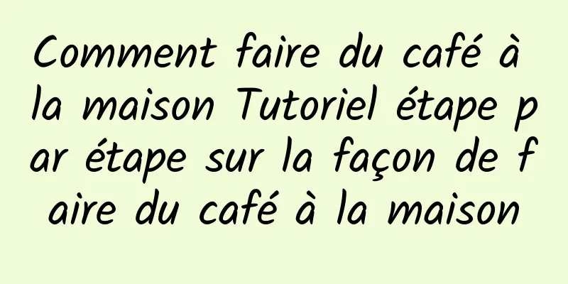 Comment faire du café à la maison Tutoriel étape par étape sur la façon de faire du café à la maison