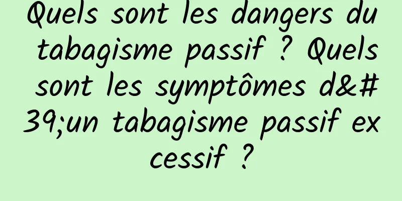 Quels sont les dangers du tabagisme passif ? Quels sont les symptômes d'un tabagisme passif excessif ?