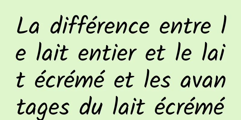 La différence entre le lait entier et le lait écrémé et les avantages du lait écrémé