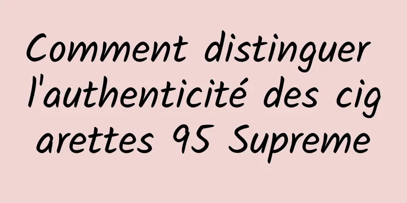 Comment distinguer l'authenticité des cigarettes 95 Supreme