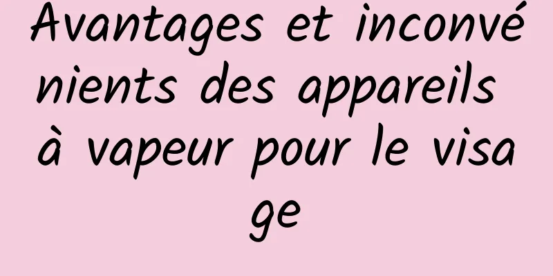 Avantages et inconvénients des appareils à vapeur pour le visage