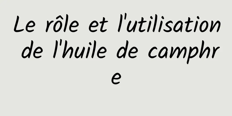 Le rôle et l'utilisation de l'huile de camphre