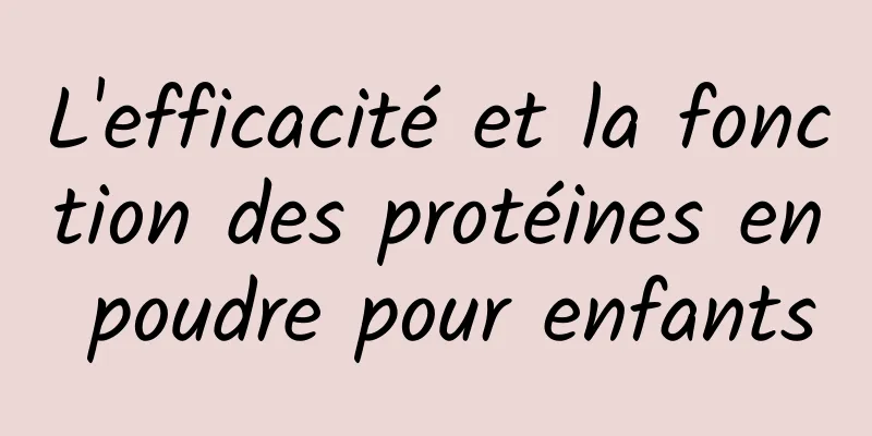 L'efficacité et la fonction des protéines en poudre pour enfants