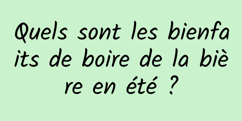 Quels sont les bienfaits de boire de la bière en été ?