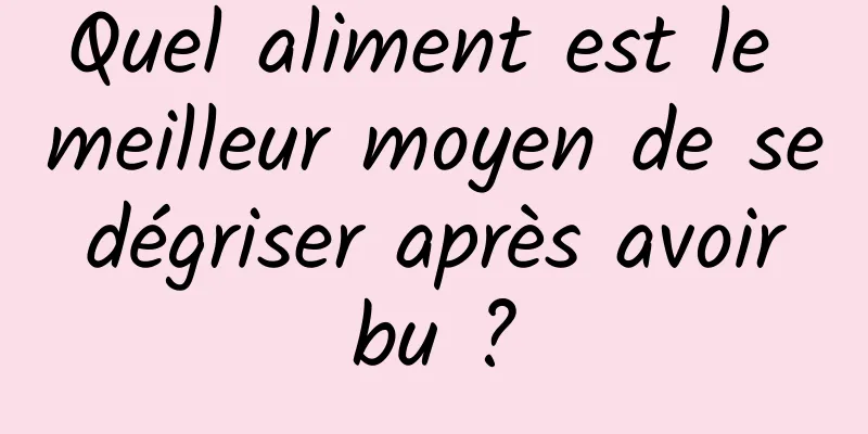 Quel aliment est le meilleur moyen de se dégriser après avoir bu ?