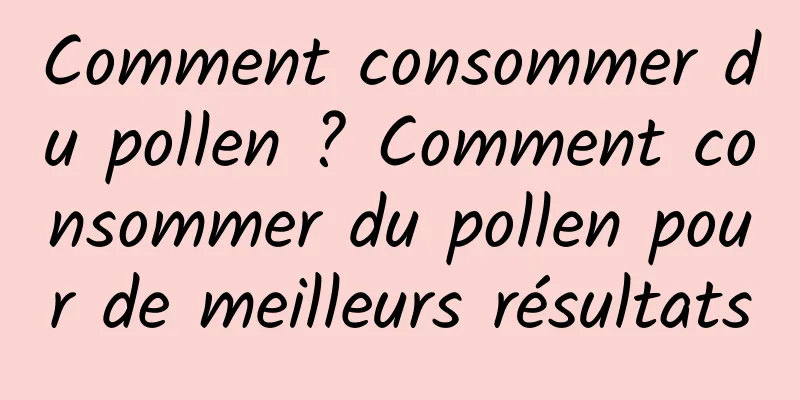 Comment consommer du pollen ? Comment consommer du pollen pour de meilleurs résultats