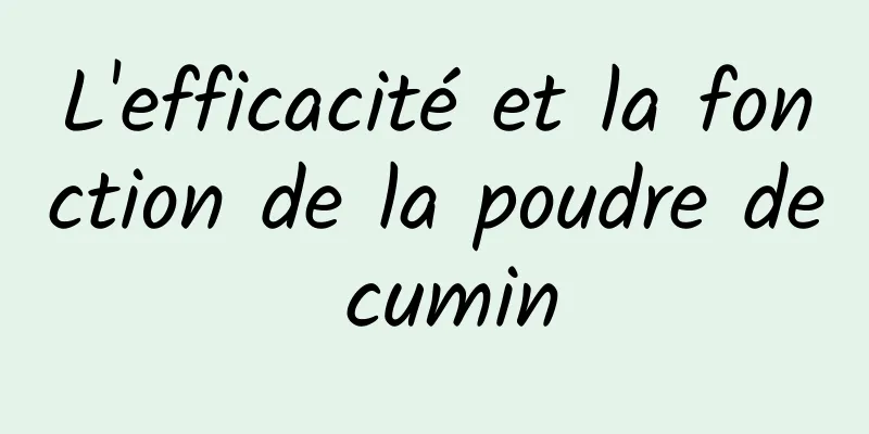 L'efficacité et la fonction de la poudre de cumin