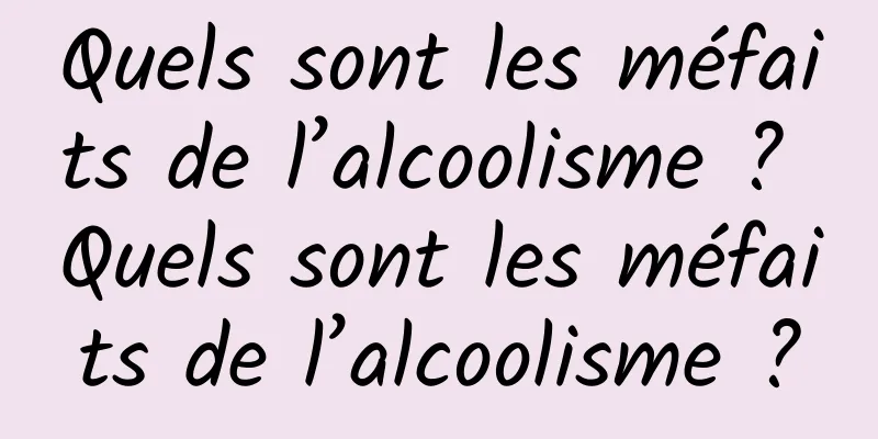 Quels sont les méfaits de l’alcoolisme ? Quels sont les méfaits de l’alcoolisme ?