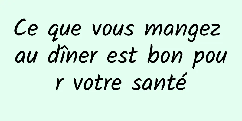 Ce que vous mangez au dîner est bon pour votre santé