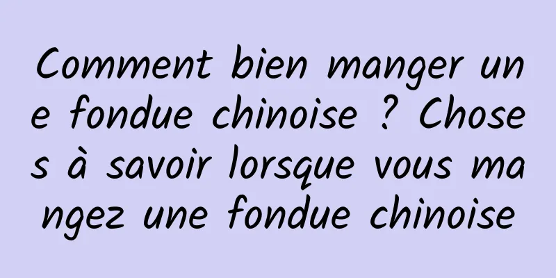 Comment bien manger une fondue chinoise ? Choses à savoir lorsque vous mangez une fondue chinoise