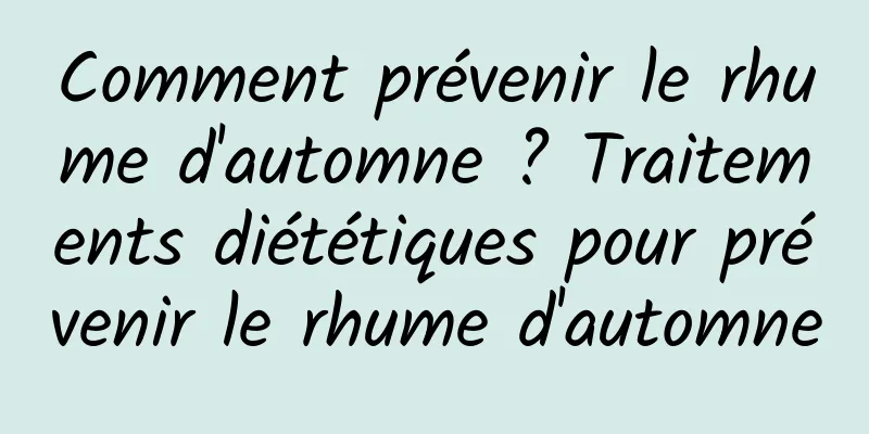 Comment prévenir le rhume d'automne ? Traitements diététiques pour prévenir le rhume d'automne