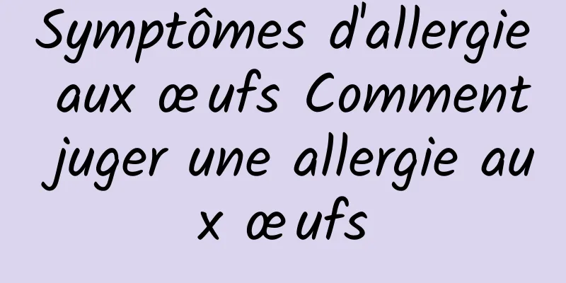 Symptômes d'allergie aux œufs Comment juger une allergie aux œufs