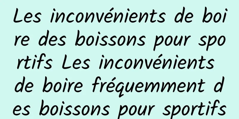 Les inconvénients de boire des boissons pour sportifs Les inconvénients de boire fréquemment des boissons pour sportifs