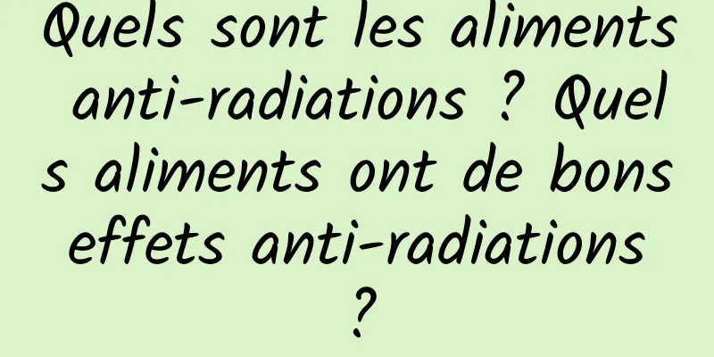 Quels sont les aliments anti-radiations ? Quels aliments ont de bons effets anti-radiations ?