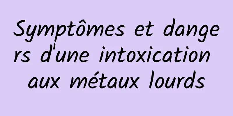 Symptômes et dangers d'une intoxication aux métaux lourds