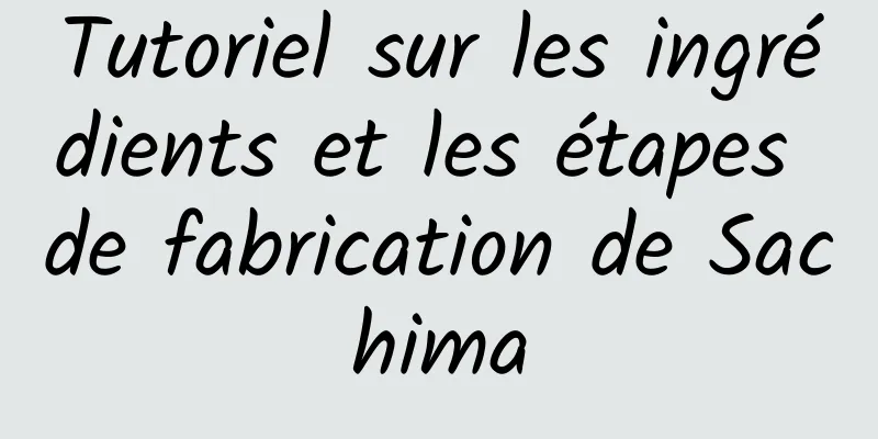 Tutoriel sur les ingrédients et les étapes de fabrication de Sachima