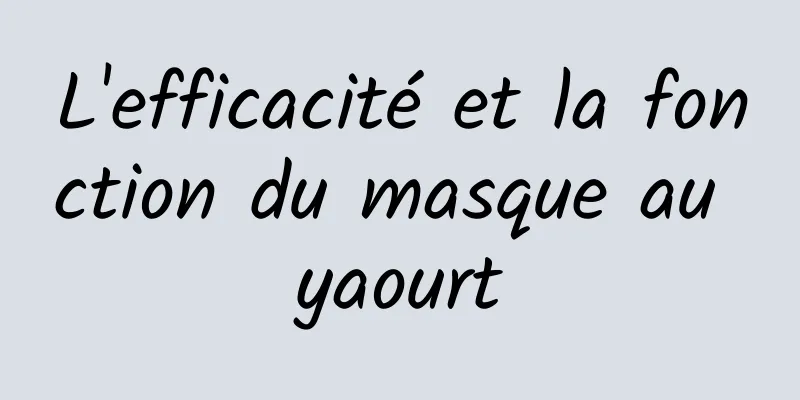 L'efficacité et la fonction du masque au yaourt