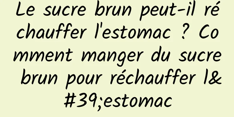 Le sucre brun peut-il réchauffer l'estomac ? Comment manger du sucre brun pour réchauffer l'estomac