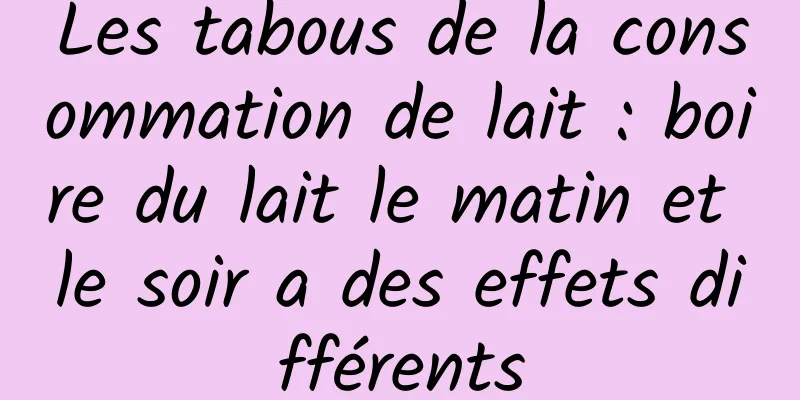 Les tabous de la consommation de lait : boire du lait le matin et le soir a des effets différents