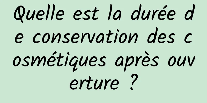 Quelle est la durée de conservation des cosmétiques après ouverture ?