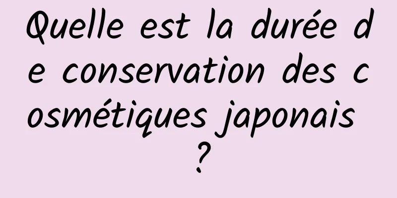 Quelle est la durée de conservation des cosmétiques japonais ?