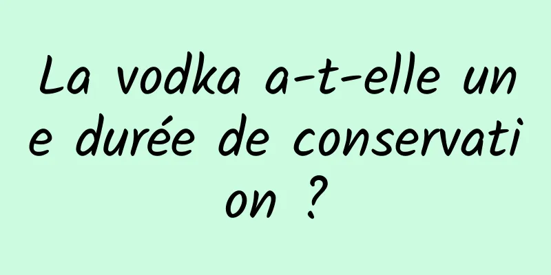 La vodka a-t-elle une durée de conservation ?
