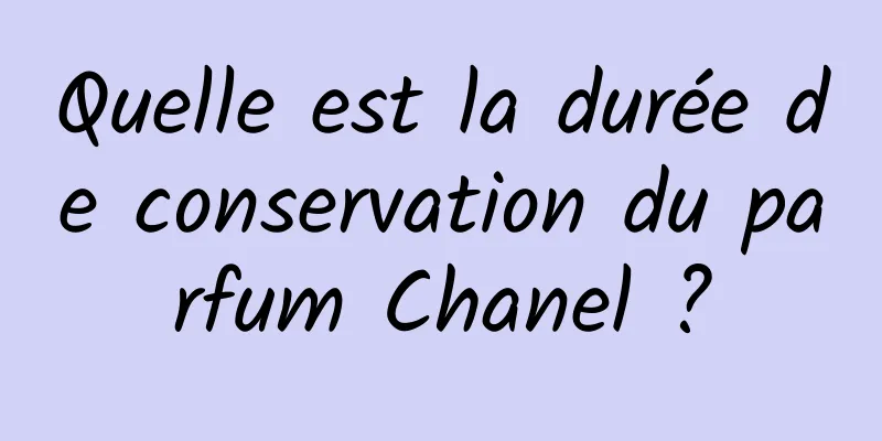 Quelle est la durée de conservation du parfum Chanel ?