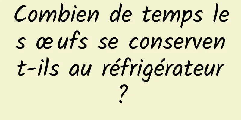 Combien de temps les œufs se conservent-ils au réfrigérateur ?