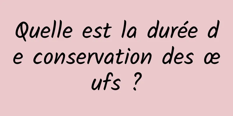 Quelle est la durée de conservation des œufs ?
