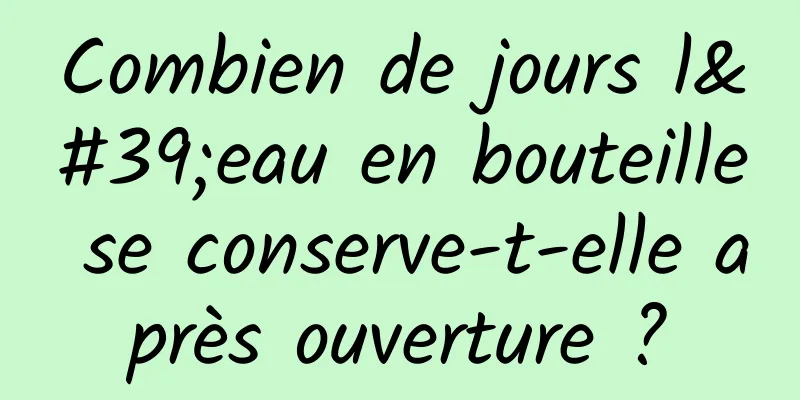 Combien de jours l'eau en bouteille se conserve-t-elle après ouverture ?