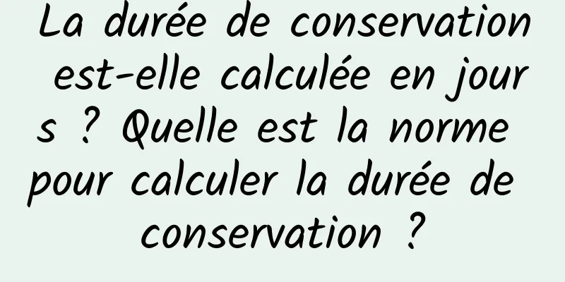 La durée de conservation est-elle calculée en jours ? Quelle est la norme pour calculer la durée de conservation ?